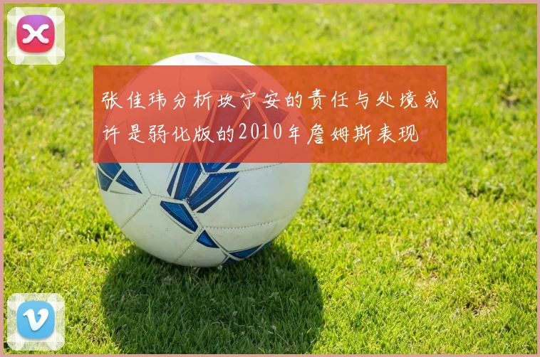 张佳玮分析坎宁安的责任与处境或许是弱化版的2010年詹姆斯表现