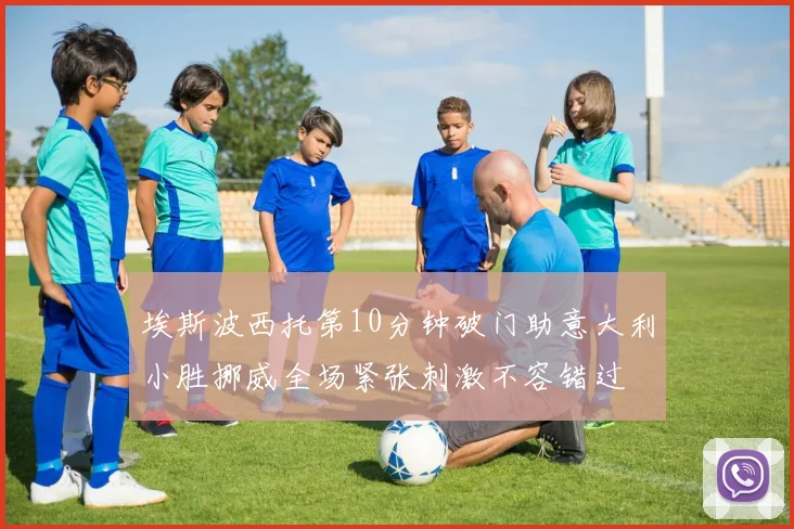 埃斯波西托第10分钟破门助意大利小胜挪威全场紧张刺激不容错过
