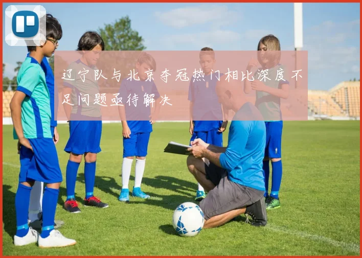 辽宁队与北京夺冠热门相比深度不足问题亟待解决